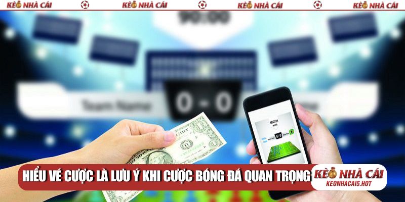 Hiểu vé cược là lưu ý khi cược bóng đá quan trọng