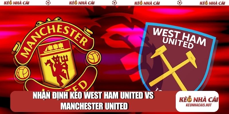 Nhận định kèo West Ham United vs Manchester United
