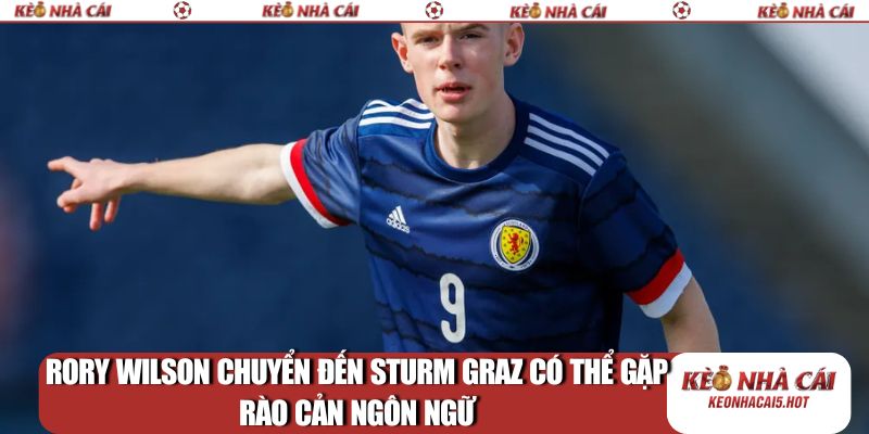 Rory Wilson chuyển đến Sturm Graz có thể gặp rào cản ngôn ngữ